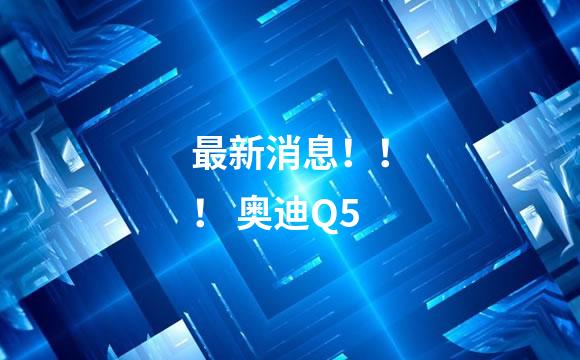 最新消息！！！ 奥迪Q5